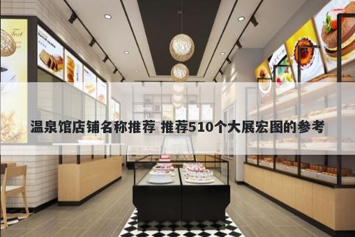 温泉馆店铺名称推荐 推荐510个大展宏图的参考