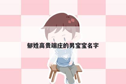 郁姓高贵端庄的男宝宝名字