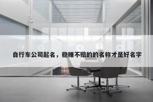 自行车公司起名，稳赚不赔的的名称才是好名字