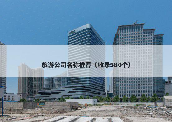 旅游公司名称推荐（收录580个）