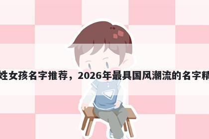 王姓女孩名字推荐,2026年最具国风潮流的名字精选