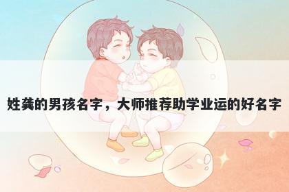 姓龚的男孩名字，大师推荐助学业运的好名字