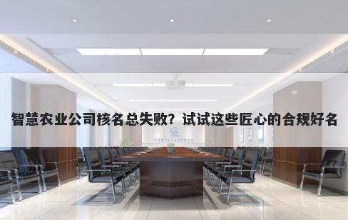 智慧农业公司核名总失败？试试这些匠心的合规好名
