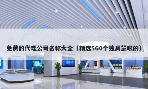 免费的代理公司名称大全（精选560个独具慧眼的）