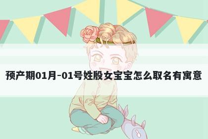 预产期01月-01号姓殷女宝宝怎么取名有寓意