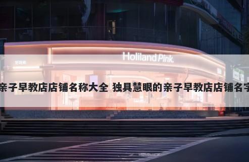 亲子早教店店铺名称大全 独具慧眼的亲子早教店店铺名字