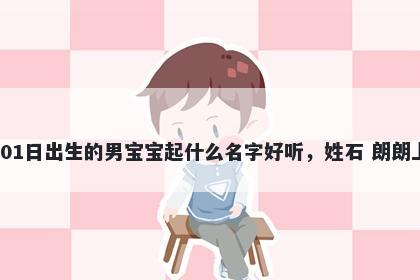 2026年-01月-01日出生的男宝宝起什么名字好听，姓石 朗朗上口的名字推荐