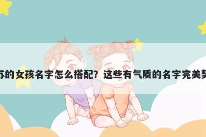 姓苏的女孩名字怎么搭配？这些有气质的名字完美契合
