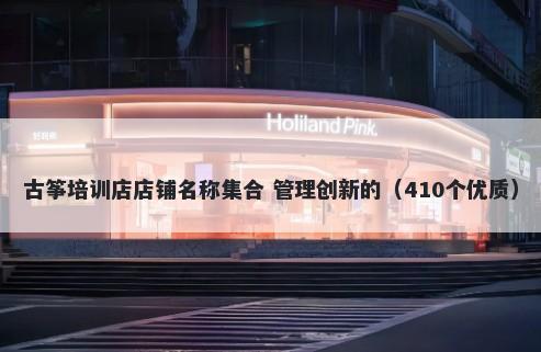 古筝培训店店铺名称集合 管理创新的（410个优质）