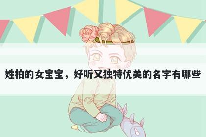 姓柏的女宝宝，好听又独特优美的名字有哪些