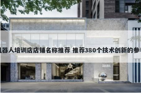 机器人培训店店铺名称推荐 推荐380个技术创新的参考