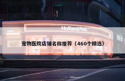 宠物医院店铺名称推荐(460个精选)