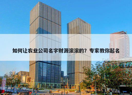 如何让农业公司名字财源滚滚的?专家教你起名
