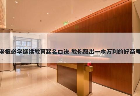 老板必学继续教育起名口诀 教你取出一本万利的好商号