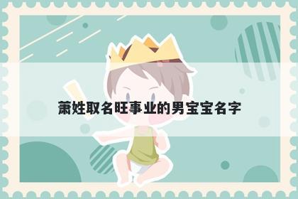 萧姓取名旺事业的男宝宝名字