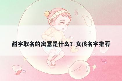 甜字取名的寓意是什么？女孩名...