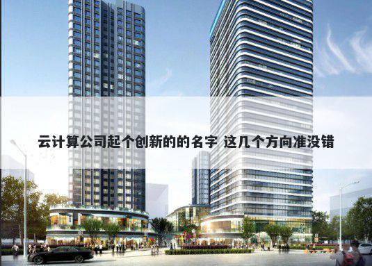 云计算公司起个创新的的名字 这几个方向准没错