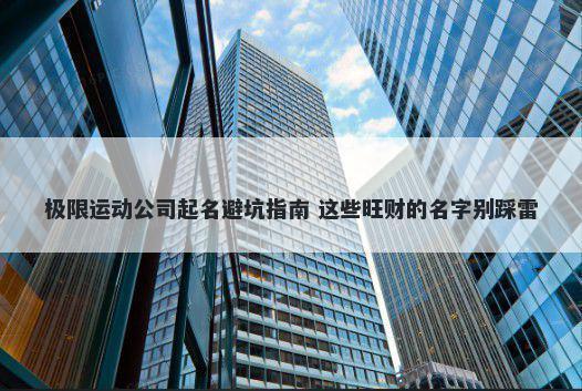 极限运动公司起名避坑指南 这些旺财的名字别踩雷