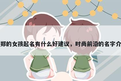 姓郑的女孩起名有什么好建议，时尚前沿的名字介绍