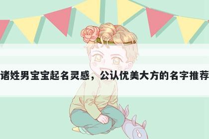 诸姓男宝宝起名灵感，公认优美大方的名字推荐