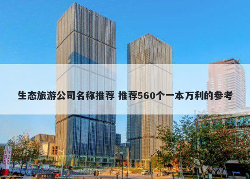 生态旅游公司名称推荐 推荐560个一本万利的参考