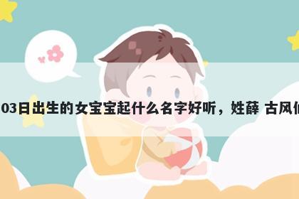 2026年-01月-03日出生的女宝宝起什么名字好听，姓薛 古风仙气的名字推荐