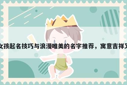 葛姓女孩起名技巧与浪漫唯美的名字推荐,寓意吉祥又好听