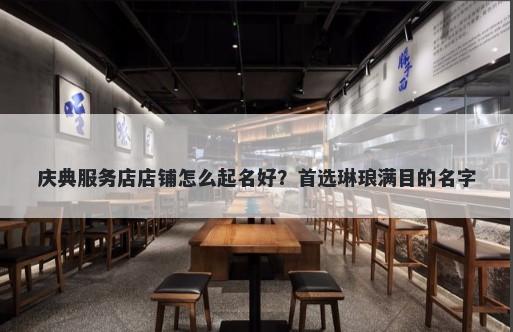 庆典服务店店铺怎么起名好?首选琳琅满目的名字