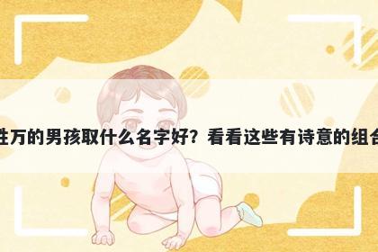 姓万的男孩取什么名字好？看看这些有诗意的组合