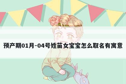 预产期01月-04号姓苗女宝宝怎么取名有寓意