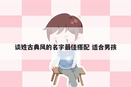 谈姓古典风的名字最佳搭配 适合男孩