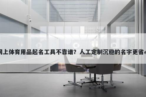 网上体育用品起名工具不靠谱？人工定制沉稳的名字更省心