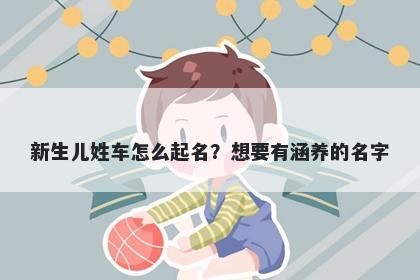 新生儿姓车怎么起名？想要有涵...