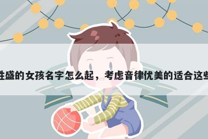 姓盛的女孩名字怎么起，考虑音律优美的适合这些