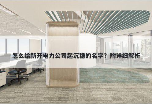 怎么给新开电力公司起沉稳的名字？附详细解析