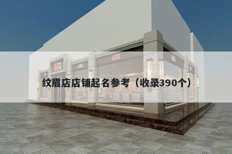 纹眉店店铺起名参考（收录390个...