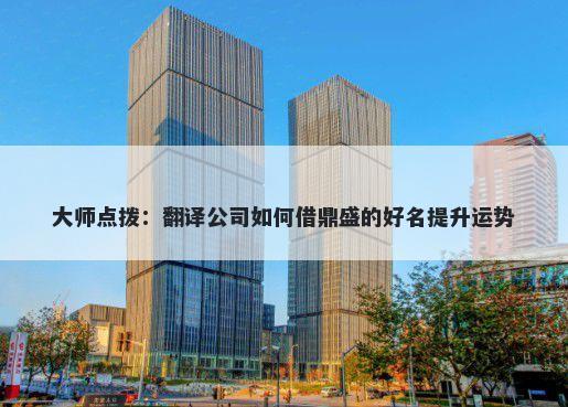 大师点拨：翻译公司如何借鼎盛...