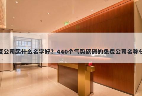 康复公司起什么名字好？440个气势磅礴的免费公司名称任选