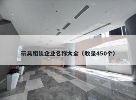 玩具租赁企业名称大全（收录450个）