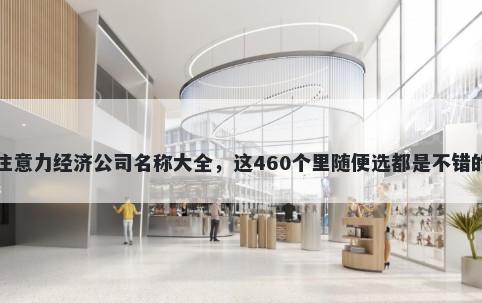 注意力经济公司名称大全，这460个里随便选都是不错的