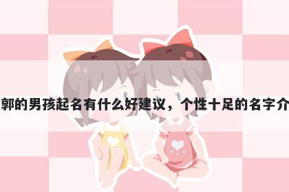 姓郭的男孩起名有什么好建议，个性十足的名字介绍