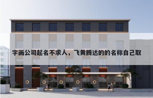 字画公司起名不求人，飞黄腾达的的名称自己取