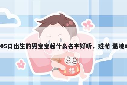 2026年-01月-05日出生的男宝宝起什么名字好听，姓荀 温婉动人的名字推荐