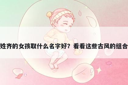 姓齐的女孩取什么名字好？看看...