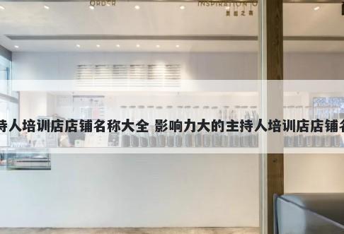 主持人培训店店铺名称大全 影响力大的主持人培训店店铺名字