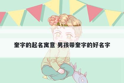 奎字的起名寓意 男孩带奎字的好...