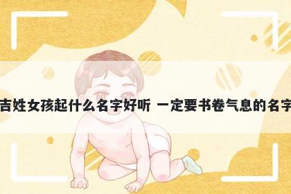 吉姓女孩起什么名字好听 一定要书卷气息的名字