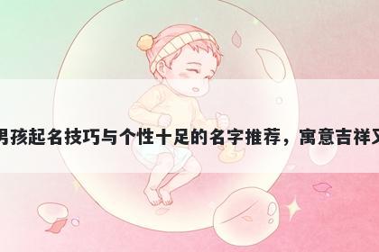 朱姓男孩起名技巧与个性十足的名字推荐，寓意吉祥又好听