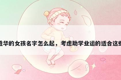 姓华的女孩名字怎么起，考虑助...