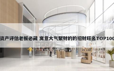 资产评估老板必藏 寓意大气聚财的的招财旺名TOP100